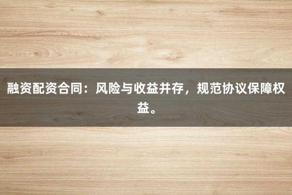 融资配资合同：风险与收益并存，规范协议保障权益。