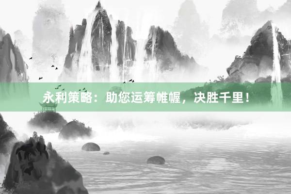 永利策略：助您运筹帷幄，决胜千里！