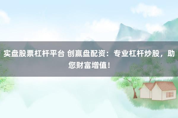 实盘股票杠杆平台 创赢盘配资：专业杠杆炒股，助您财富增值！
