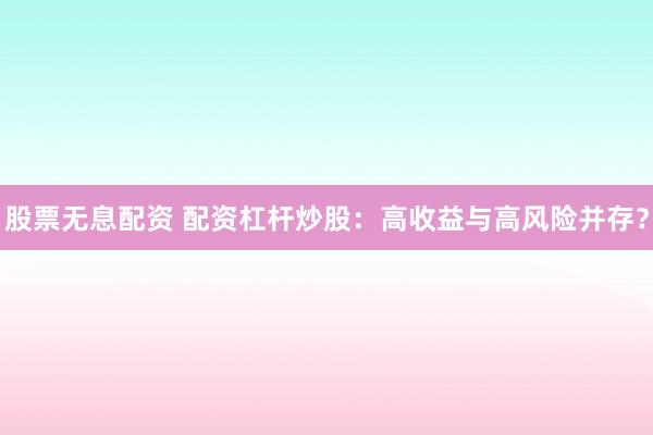 股票无息配资 配资杠杆炒股：高收益与高风险并存？
