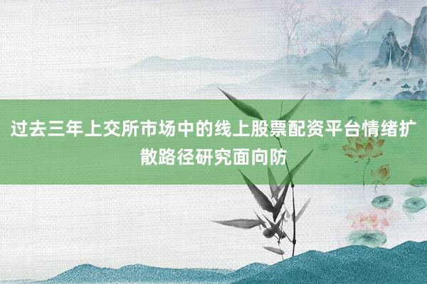 过去三年上交所市场中的线上股票配资平台情绪扩散路径研究面向防