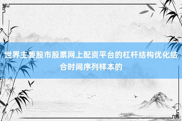 世界主要股市股票网上配资平台的杠杆结构优化结合时间序列样本的