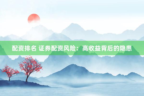 配资排名 证券配资风险：高收益背后的隐患