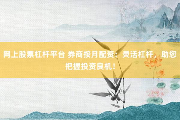网上股票杠杆平台 券商按月配资：灵活杠杆，助您把握投资良机！