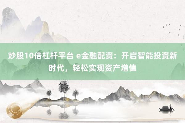 炒股10倍杠杆平台 e金融配资：开启智能投资新时代，轻松实现资产增值