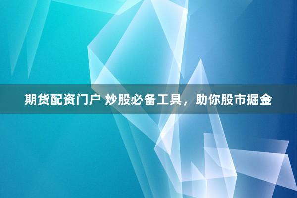 期货配资门户 炒股必备工具，助你股市掘金